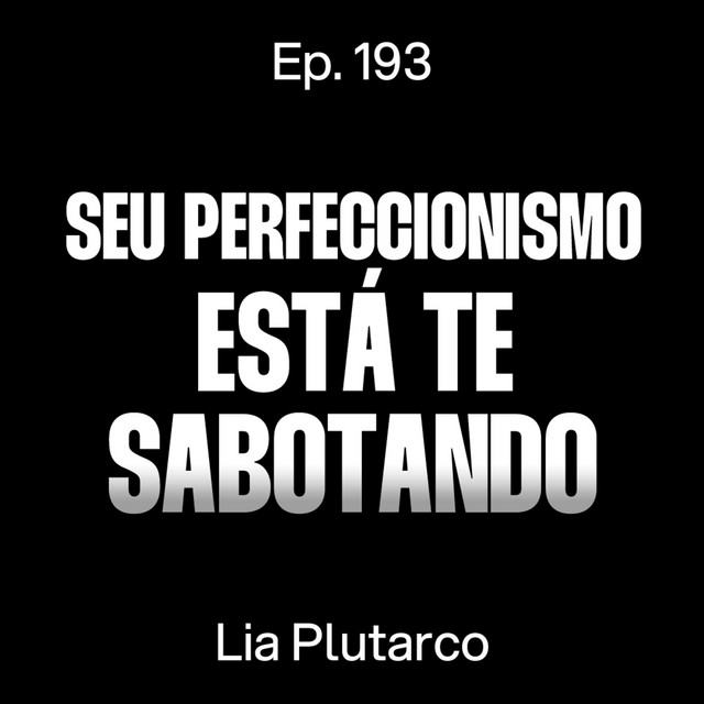 A Verdade Sobre o Perfeccionismo Que Ninguém Te Conta - Lia Plutarco [Ep. 193] cover art