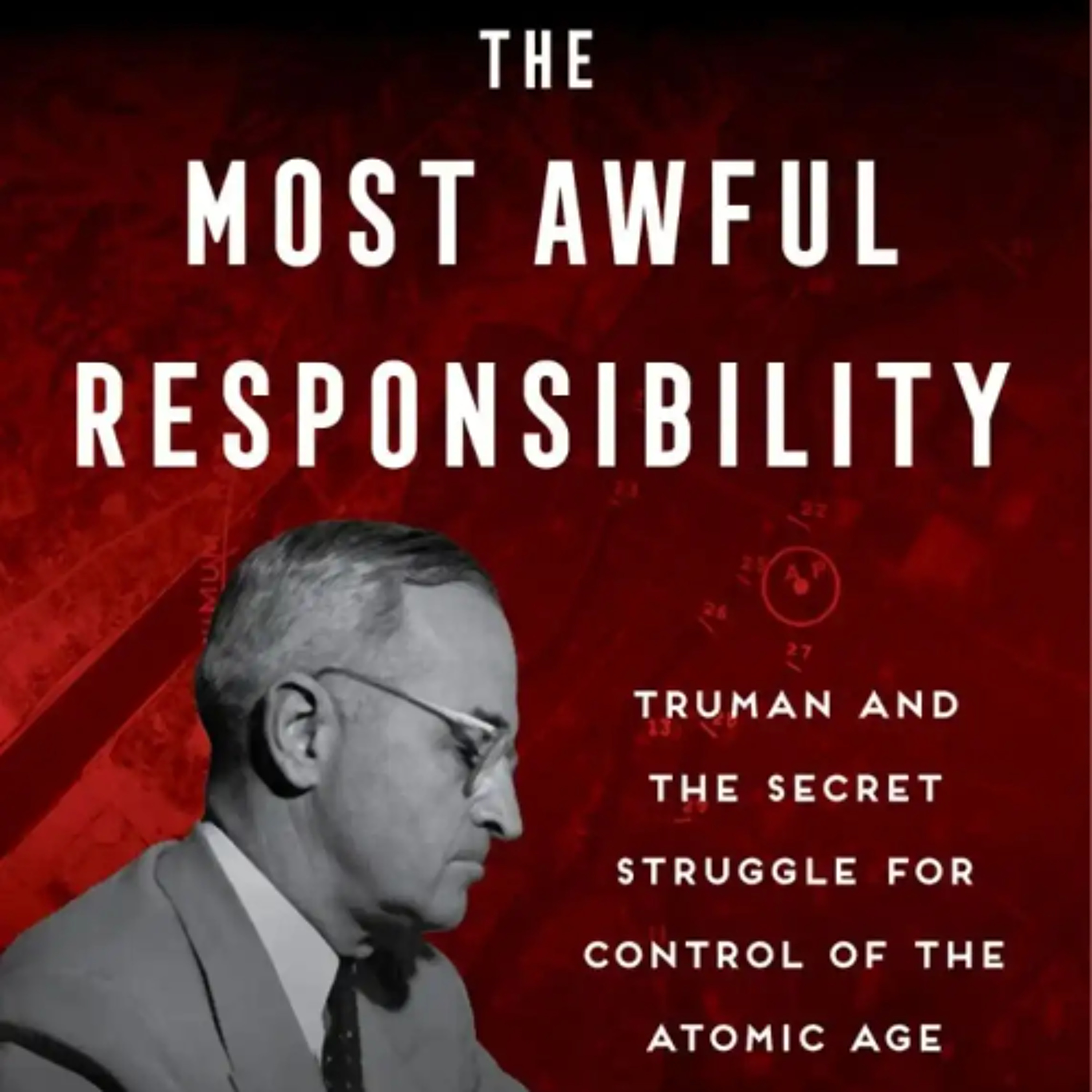 The Most Awful Responsibility: Truman's struggle for control of the atomic age cover art