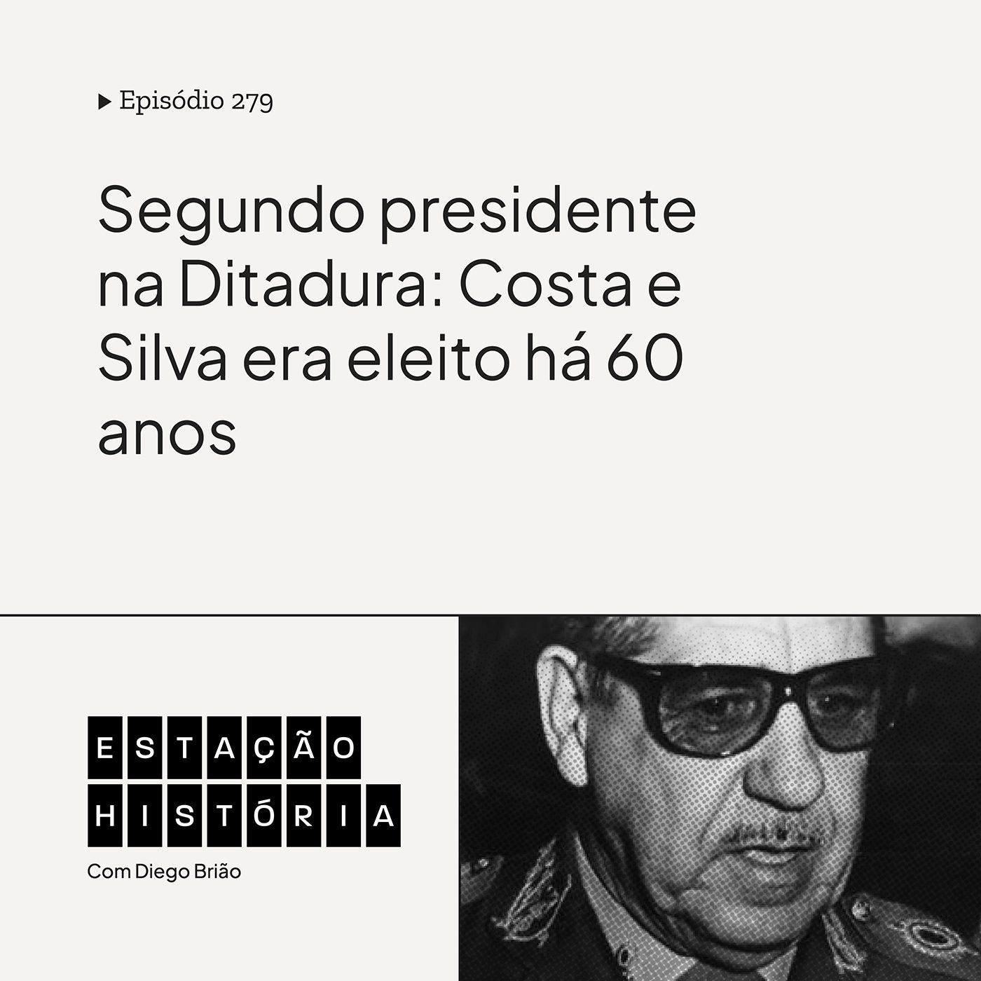 279 | Segundo presidente na Ditadura: Costa e Silva era eleito há 60 anos cover art